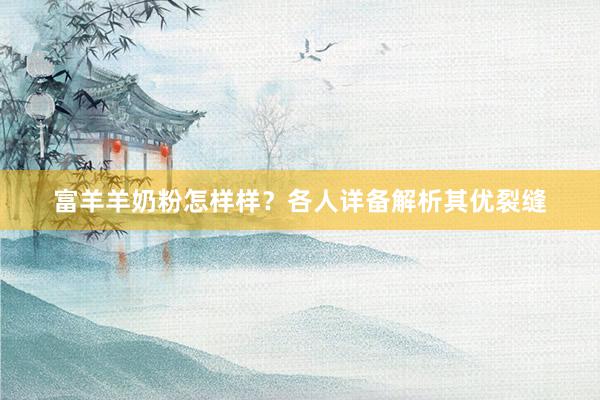 富羊羊奶粉怎样样？各人详备解析其优裂缝