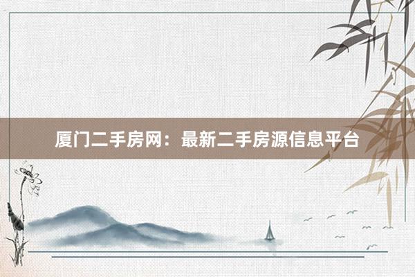 厦门二手房网：最新二手房源信息平台